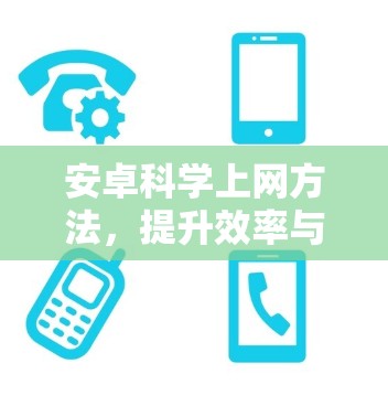 安卓科学上网方法，提升效率与安全性
