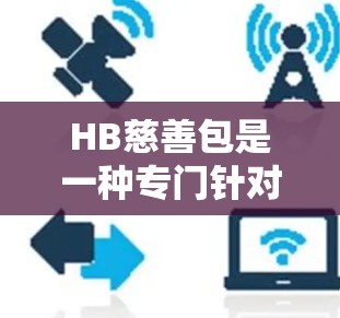 HB慈善包是一种专门针对健康和教育的工具，旨在提供健康知识、在线学习平台和保险功能。以下是关于HB慈善包的详细介绍