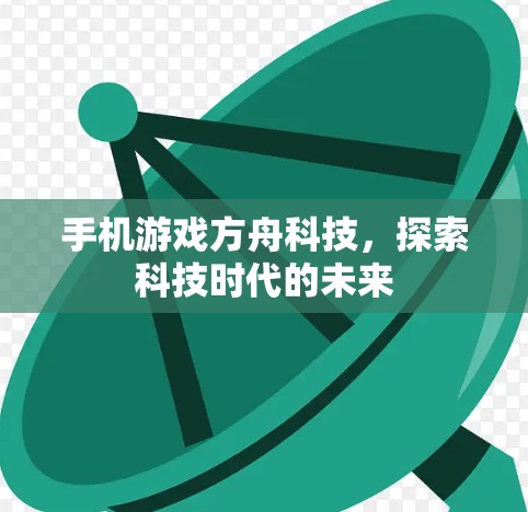 手机游戏方舟科技，探索科技时代的未来