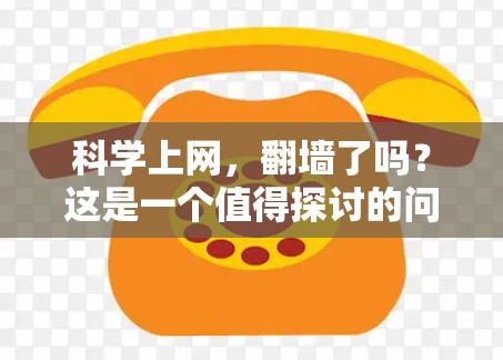 科学上网，翻墙了吗？这是一个值得探讨的问题