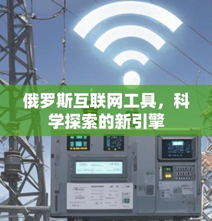 俄罗斯互联网工具，科学探索的新引擎