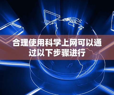合理使用科学上网可以通过以下步骤进行