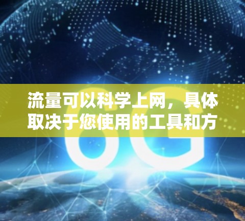 流量可以科学上网，具体取决于您使用的工具和方法。以下是一些科学上网的技巧和方法