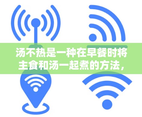 汤不热是一种在早餐时将主食和汤一起煮的方法，旨在帮助消化吸收营养，减少脂肪摄入，增加饱腹感。以下是一步步的科学使用方法