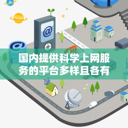 国内提供科学上网服务的平台多样且各有特点，适合不同用户的需求。以下是推荐的几种平台，根据不同的需求选择合适的服务
