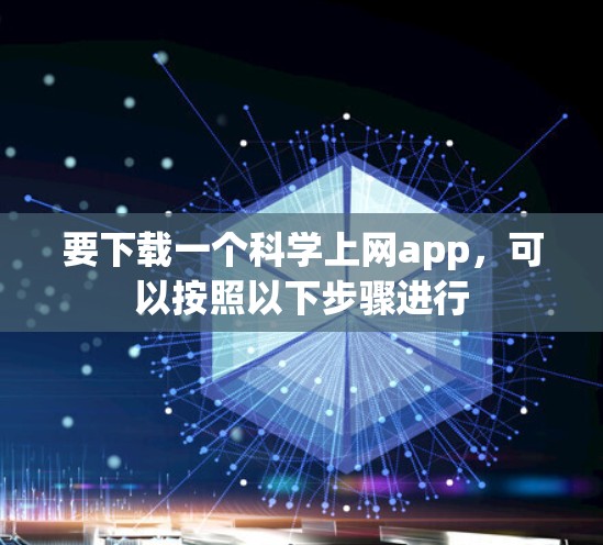 要下载一个科学上网app，可以按照以下步骤进行