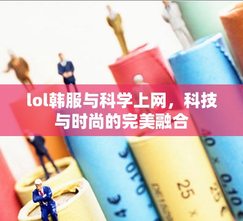 lol韩服与科学上网，科技与时尚的完美融合