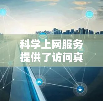 科学上网服务提供了访问真实科学实验数据的网络平台，满足用户在实验室或科学研究中的需求。以下是一些具体的科学网和平台，供参考