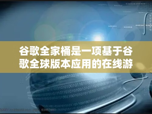谷歌全家桶是一项基于谷歌全球版本应用的在线游戏，旨在收集所有用户可以访问的网站和应用。以下是对该游戏的详细分析和建议