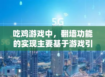 吃鸡游戏中，翻墙功能的实现主要基于游戏引擎和技术机制，而非严格的科学上网翻墙。以下是对这一现象的科学解释