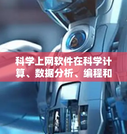 科学上网软件在科学计算、数据分析、编程和绘图等领域具有重要作用。以下是一个分类和总结，涵盖通用软件、数据分析工具、绘图工具、编程工具和在线平台