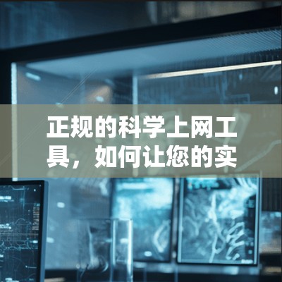 正规的科学上网工具，如何让您的实验更高效？