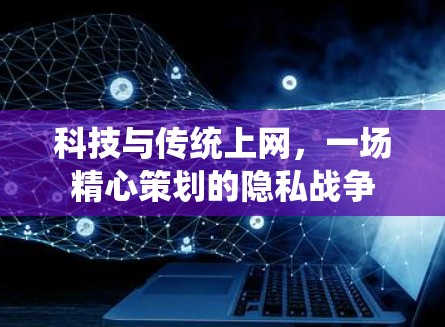 科技与传统上网，一场精心策划的隐私战争