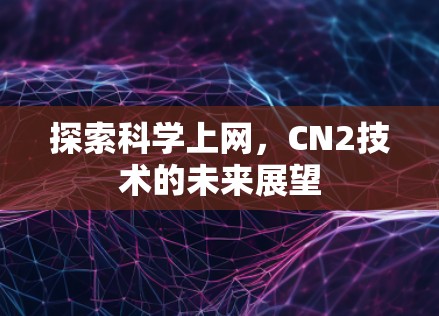 探索科学上网，CN2技术的未来展望