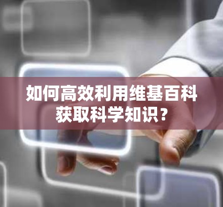 如何高效利用维基百科获取科学知识？