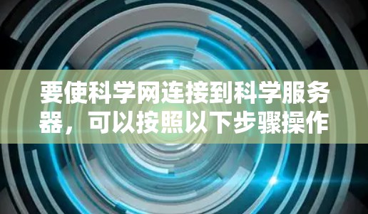 要使科学网连接到科学服务器，可以按照以下步骤操作