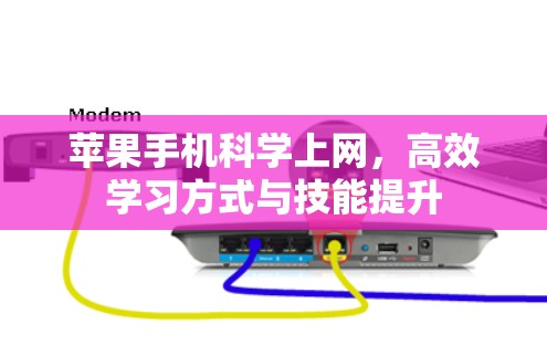 苹果手机科学上网，高效学习方式与技能提升