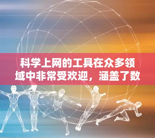 科学上网的工具在众多领域中非常受欢迎，涵盖了数学、物理、化学、生物等多个学科。以下是一些科学上网工具的推荐，帮助您进行各种科学计算和分析