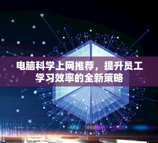 电脑科学上网推荐，提升员工学习效率的全新策略