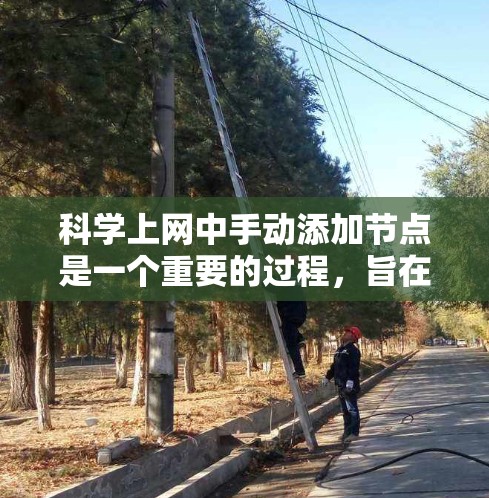 科学上网中手动添加节点是一个重要的过程，旨在帮助用户更全面地管理和理解已有的科学资源。以下是对手动添加节点的详细步骤和建议