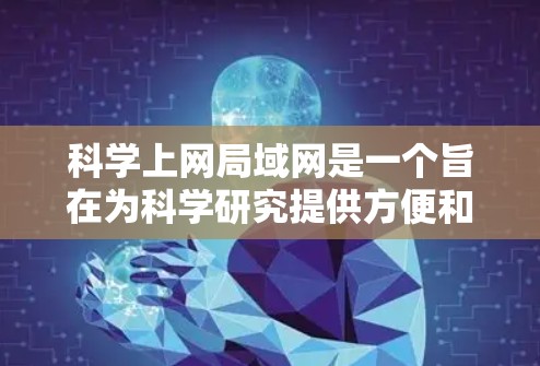 科学上网局域网是一个旨在为科学研究提供方便和高效网络连接的网络基础设施。它连接了同一区域内的设备，允许研究人员访问和使用实验室、实验室设备和科研工具。以下是对科学上网局域网的详细分析