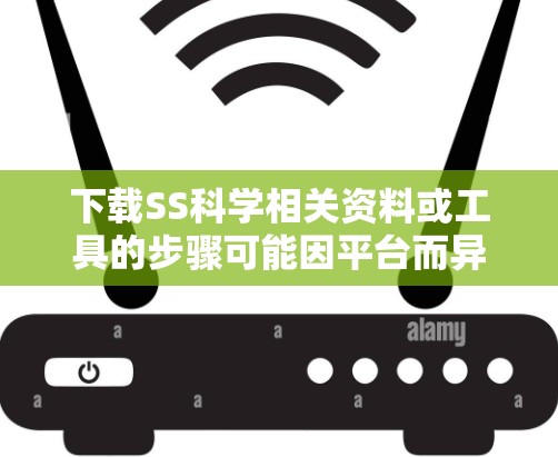 下载SS科学相关资料或工具的步骤可能因平台而异，以下是一般性的指导方针