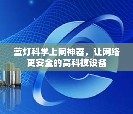 蓝灯科学上网神器，让网络更安全的高科技设备