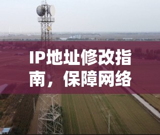 IP地址修改指南，保障网络稳定与安全性