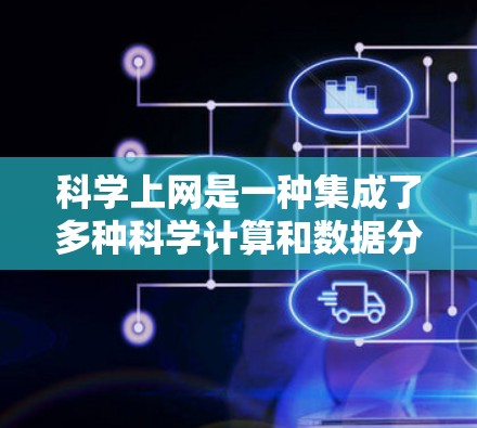 科学上网是一种集成了多种科学计算和数据分析功能的网络环境，广泛应用于学术研究、数据处理和实验分析。以下是对科学上网的详细分析