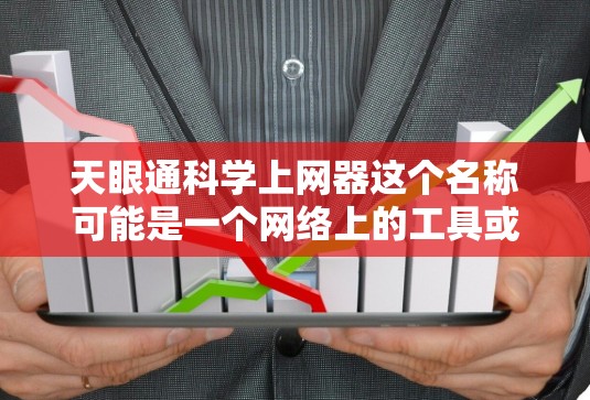 天眼通科学上网器这个名称可能是一个网络上的工具或应用，但目前并没有广泛的信息表明这是一个具体的科学计算工具或上网器。如果你指的是某个特定的工具，可能需要提供更多上下文或详细信息以便提供准确的回答