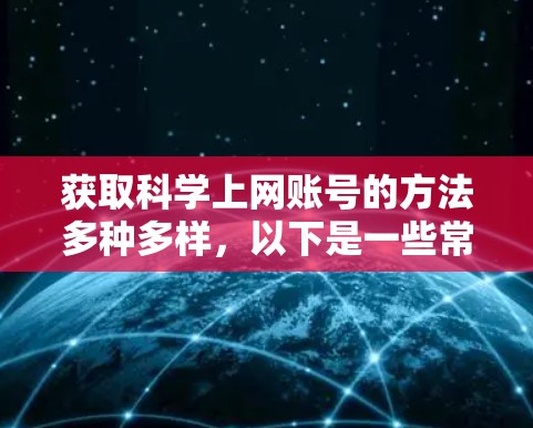 获取科学上网账号的方法多种多样，以下是一些常见的途径