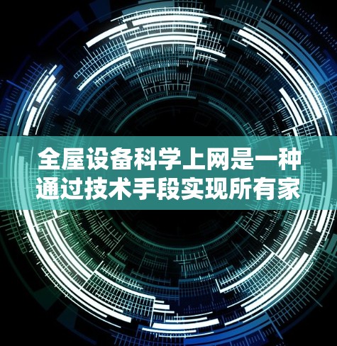 全屋设备科学上网是一种通过技术手段实现所有家庭设备共享和管理网络资源的创新模式。它结合了物联网、人工智能、大数据和云计算等技术，旨在优化网络资源分配，提升用户体验。以下是对其核心概念的详细解析