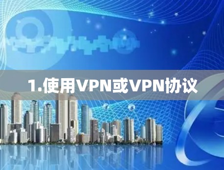 1.使用VPN或VPN协议