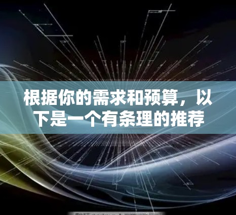 根据你的需求和预算，以下是一个有条理的推荐