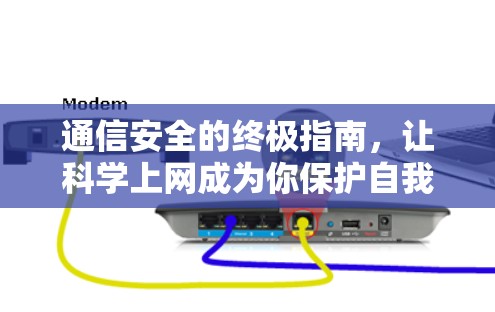 通信安全的终极指南，让科学上网成为你保护自我的基石
