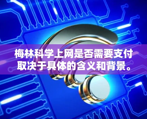 梅林科学上网是否需要支付取决于具体的含义和背景。以下是一些可能的情况