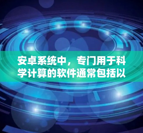 安卓系统中，专门用于科学计算的软件通常包括以下几种类型
