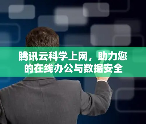 腾讯云科学上网，助力您的在线办公与数据安全