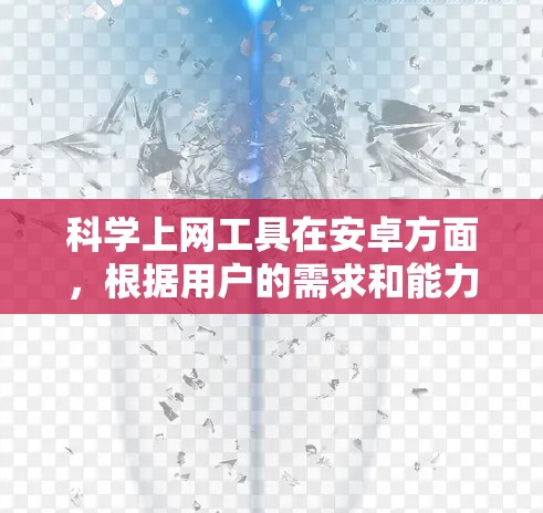 科学上网工具在安卓方面，根据用户的需求和能力，可以选择以下几种工具，每个工具各有其特点