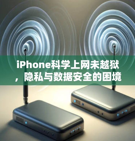 iPhone科学上网未越狱，隐私与数据安全的困境