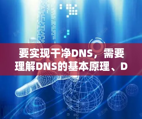 要实现干净DNS，需要理解DNS的基本原理、DNS服务的类型及其优缺点，以及在不同场景下的使用方法。以下是一个清晰的步骤指南