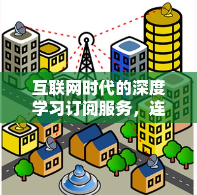 互联网时代的深度学习订阅服务，连接用户与企业的新机遇