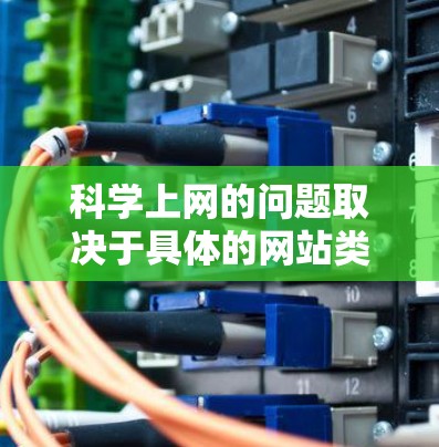 科学上网的问题取决于具体的网站类型和用户的需求。以下是详细的总结