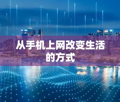 从手机上网改变生活的方式