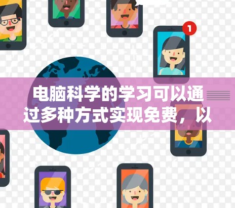 电脑科学的学习可以通过多种方式实现免费，以下是一些推荐的途径和资源