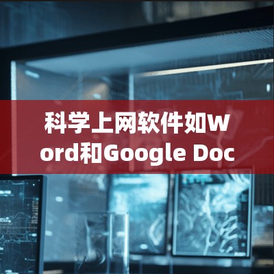 科学上网软件如Word和Google Docs是许多用户常用的办公工具。以下是逐步的指导，帮助您熟悉并使用这些软件