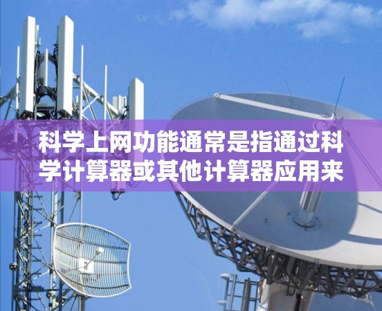 科学上网功能通常是指通过科学计算器或其他计算器应用来连接到手机的网络服务，进行计算或操作。以下是具体的步骤