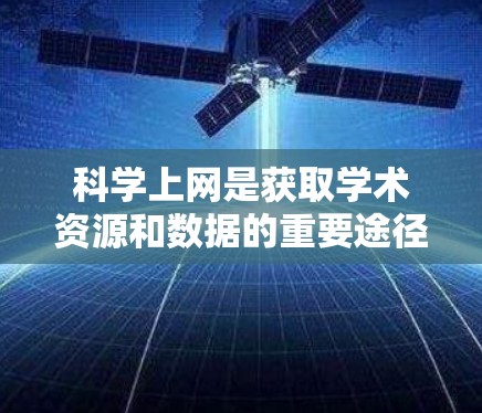 科学上网是获取学术资源和数据的重要途径，涵盖多种平台和工具。以下是对科学上网的总结和建议