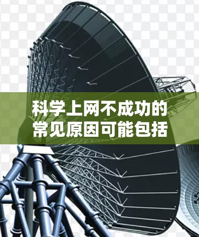 科学上网不成功的常见原因可能包括以下几种