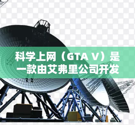 科学上网（GTA V）是一款由艾弗里公司开发、雅虎（雅虎集团旗下公司）生产运营的经典角色扮演游戏。以下是对科学上网的详细介绍